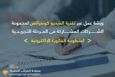 ورشة عمل لمصلحة الضرائب المصرية لمجموعة الشركات المشاركة فى المرحلة التجريبية لمنظومة الفاتورة الإلكترونية .